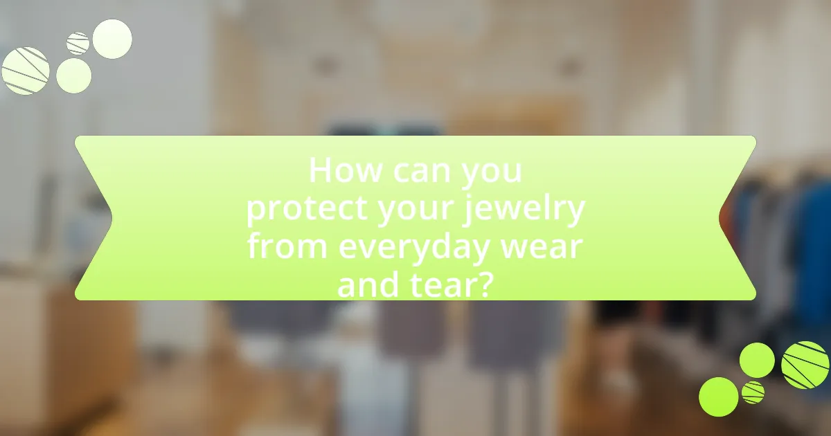 How can you protect your jewelry from everyday wear and tear?