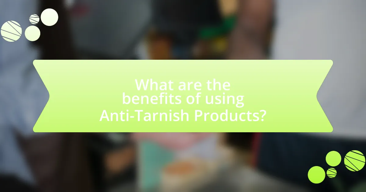 What are the benefits of using Anti-Tarnish Products?